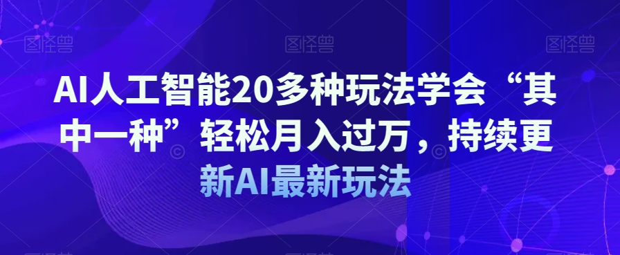 AI人工智能20多种玩法学会“其中一种”轻松月入过万，持续更新AI最新玩法-创业资源库