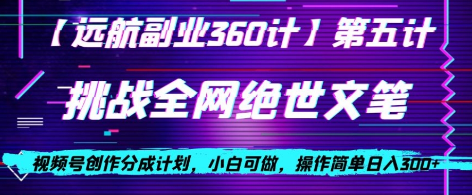 视频号创作分成之挑战全网绝世文笔，小白可做，操作简单日入300+【揭秘】-创业资源库