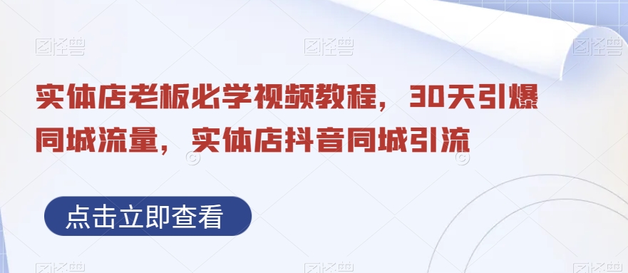 实体店老板必学视频教程，30天引爆同城流量，实体店抖音同城引流-创业资源库