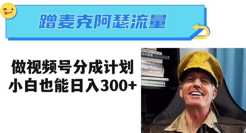 蹭麦克阿瑟热点，做视频号分成计划，小白三分钟一条日入300+【揭秘】-创业资源库
