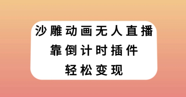 沙雕动画无人直播，靠倒计时插件轻松变现【揭秘】-创业资源库