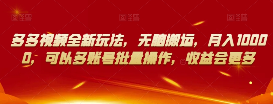 多多视频全新玩法，无脑搬运，月入10000，可以多账号批量操作，收益会更多【揭秘】-创业资源库