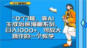 “0”门槛，靠AI生成治愈漫画系列，日入1000+，可放大操作的一个教学-创业资源库