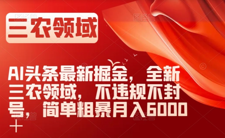 AI头条最新掘金，全新三农领域，不违规不封号，简单粗暴月入6000＋【揭秘】-创业资源库