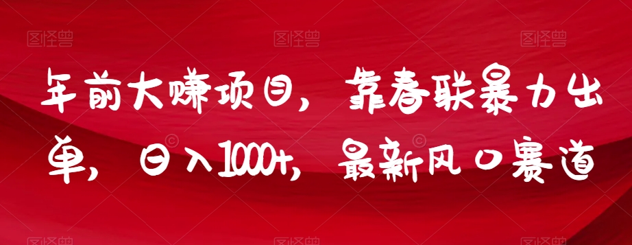 年前大赚项目，靠春联暴力出单，日入1000+，最新风口赛道【揭秘】-创业资源库