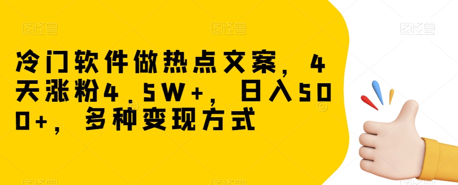 冷门软件做热点文案，4天涨粉4.5W+，日入500+，多种变现方式【揭秘】-创业资源库