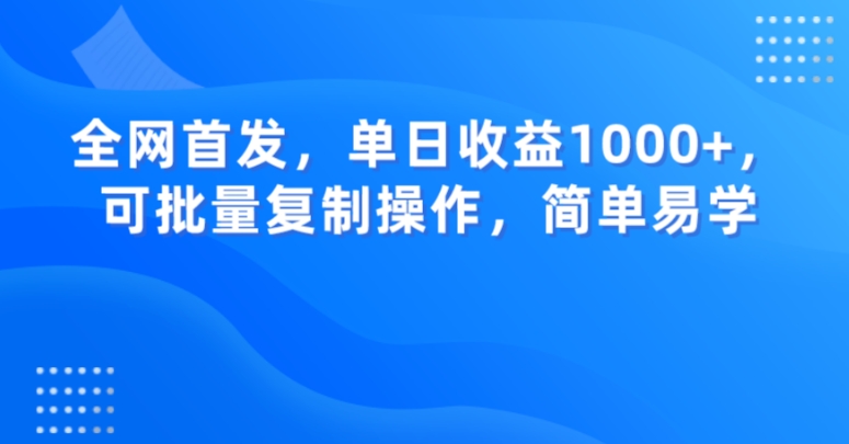 全网首发，单日收益1000+，可批量复制操作，简单易学【揭秘】-创业资源库