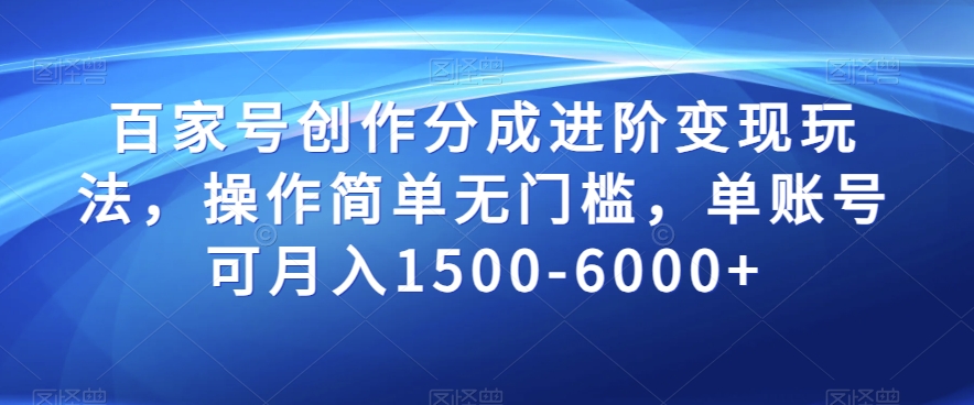 百家号创作分成进阶变现玩法，操作简单无门槛，单账号可月入1500-6000+【揭秘】-创业资源库