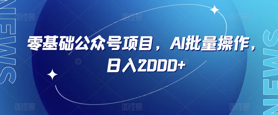 零基础公众号项目，AI批量操作，日入2000+【揭秘】-创业资源库