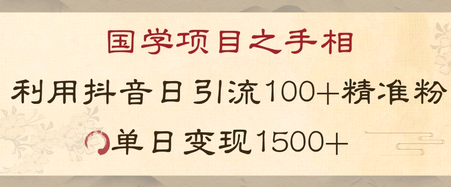 国学项目新玩法利用抖音引流精准国学粉日引100单人单日变现1500【揭秘】-创业资源库