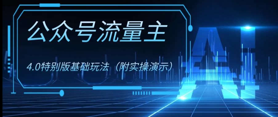公众号流量主4.0特别版玩法，0成本0门槛项目（付实操演示）【揭秘】-创业资源库