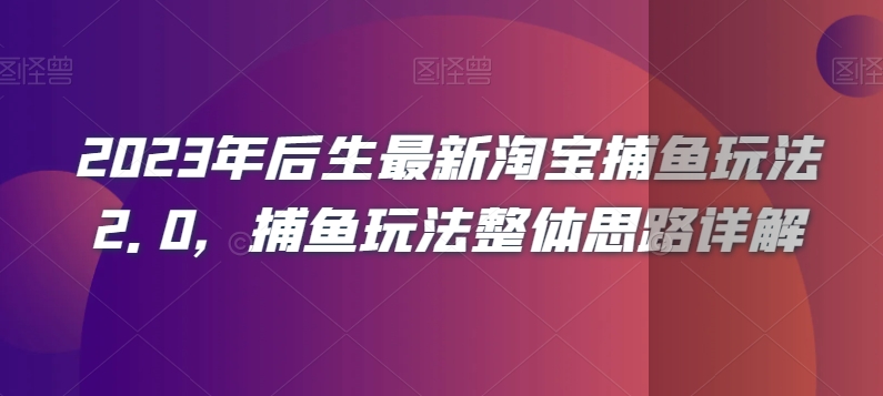 2023年后生最新淘宝捕鱼玩法2.0，捕鱼玩法整体思路详解-创业资源库