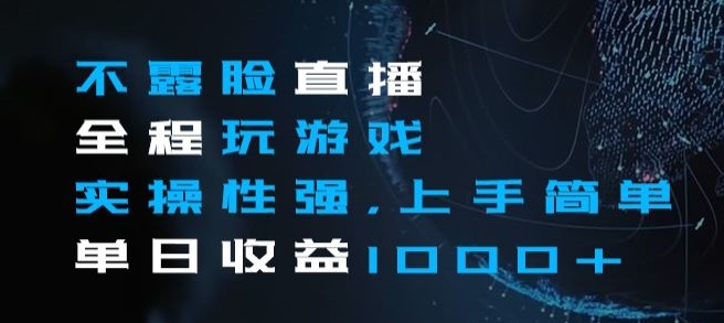 不露脸直播全程玩游戏，实操性强，上手简单，单日收益1000+【揭秘】-创业资源库