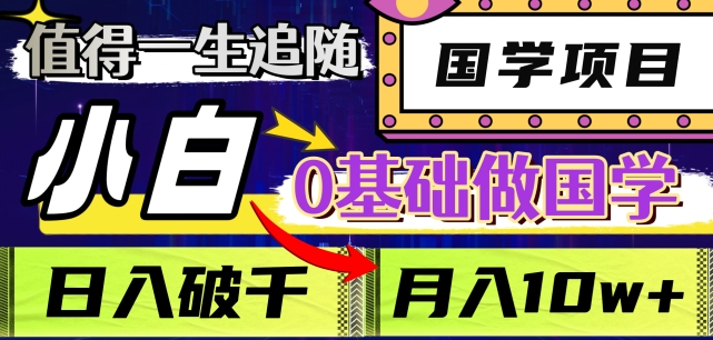 值得一生追随的国学项目，长期饭票，小白也可0基础做国学，日入3000，月入10W+【揭秘】-创业资源库