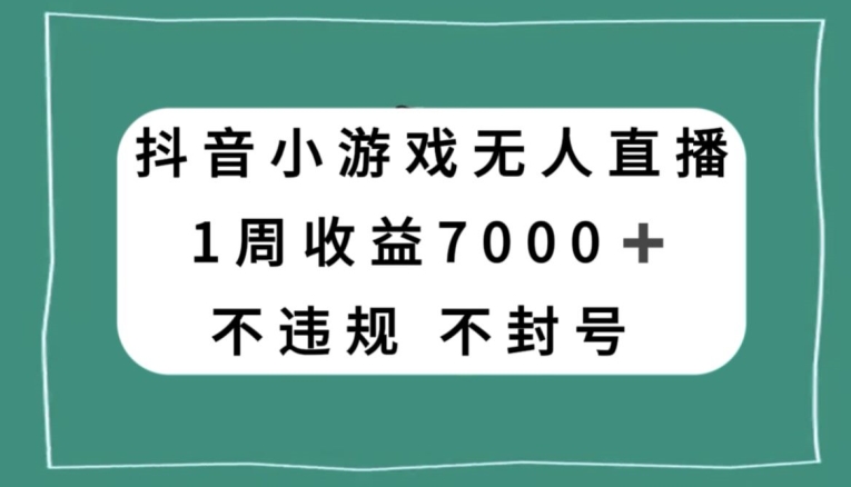 抖音小游戏无人直播，不违规不封号1周收益7000+，官方流量扶持【揭秘】-创业资源库