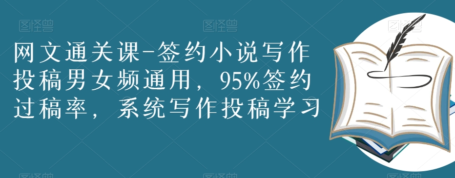 网文通关课-签约小说写作投稿男女频通用，95%签约过稿率，系统写作投稿学习-创业资源库