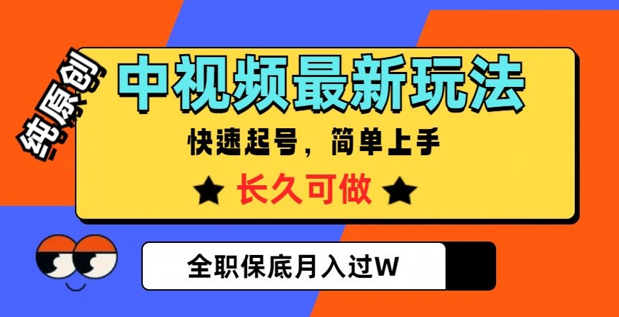 中视频最新玩法，纯原创，项目长久快速起号，简单上手，全职保底月入过W【揭秘】-创业资源库