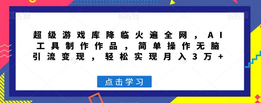 超级游戏库降临火遍全网，AI工具制作作品，简单操作无脑引流变现，轻松实现月入3万+【揭秘】-创业资源库
