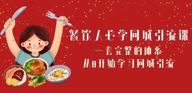 餐饮人必学-同城引流课：一套完整的体系，从0开始学习同城引流（68节课）-创业资源库