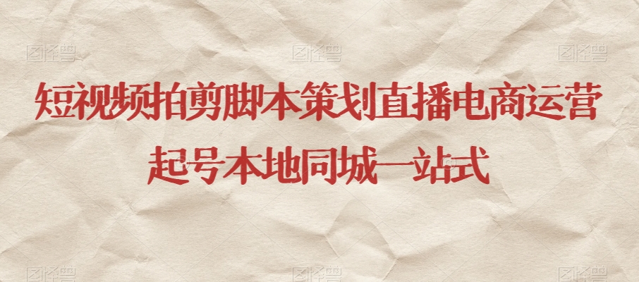 短视频拍剪脚本策划直播电商运营起号本地同城一站式-创业资源库