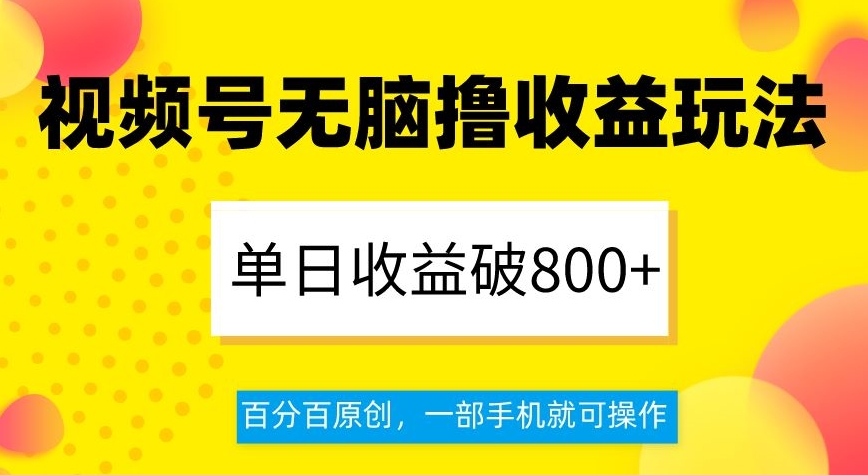 视频号无脑撸收益玩法，单日收益破800+，百分百原创，一部手机就可操作【揭秘】-创业资源库