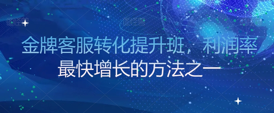 金牌客服转化提升班，利润率最快增长的方法之一-创业资源库