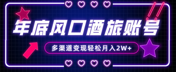 年底大风口旅游赛道酒旅账号，多渠道变现，小白也能月入2W+【揭秘】-创业资源库