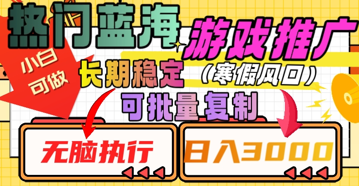 热门蓝海游戏推广任务，长期稳定，无脑执行，单日收益3000+，可矩阵化操作【揭秘】-创业资源库