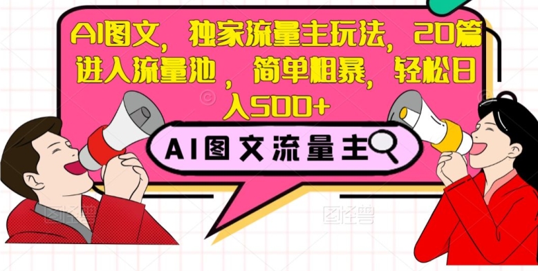 AI图文，独家流量主玩法，20篇进入流量池，简单粗暴，轻松日入500+【揭秘】-创业资源库