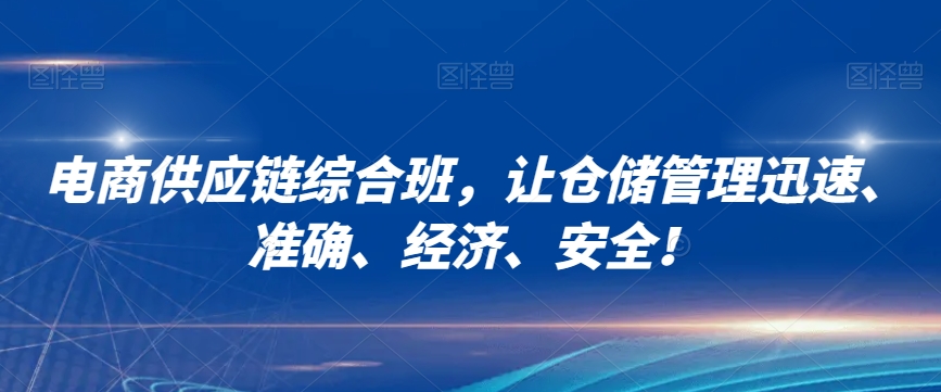 电商供应链综合班，让仓储管理迅速、准确、经济、安全！-创业资源库