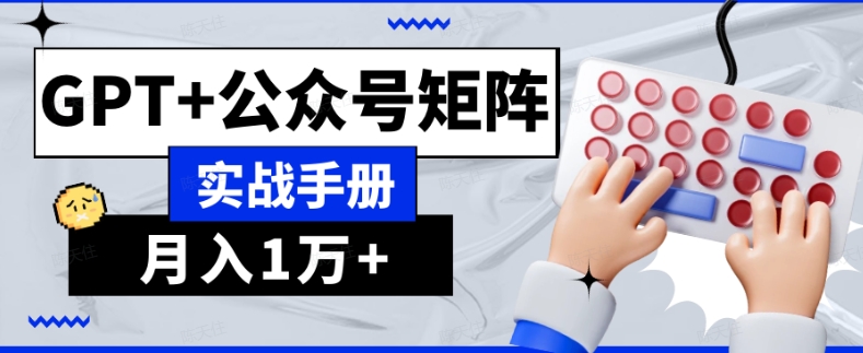 AI流量主系统课程基础版1.0，GPT+公众号矩阵实战手册【揭秘】-创业资源库
