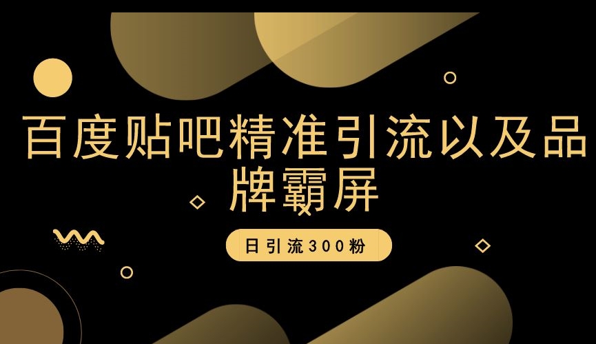 百度贴吧精准引流以及品牌霸屏，日引流300粉【揭秘】-创业资源库