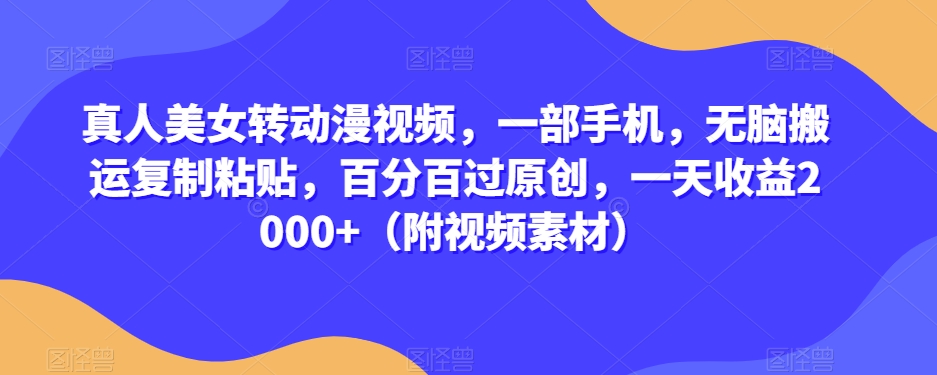 真人美女转动漫视频，一部手机，无脑搬运复制粘贴，百分百过原创，一天收益2000+（附视频素材）【揭秘】-创业资源库