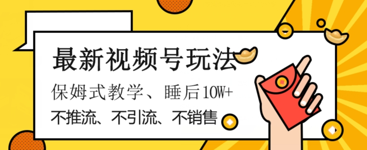 最新视频号玩法，不销售、不引流、不推广，躺着月入1W+，保姆式教学，小白轻松上手【揭秘】-创业资源库