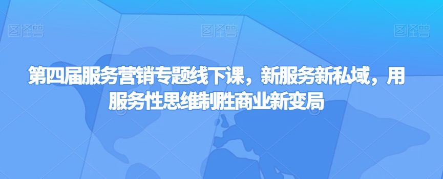 第四届服务营销专题线下课，新服务新私域，用服务性思维制胜商业新变局-创业资源库