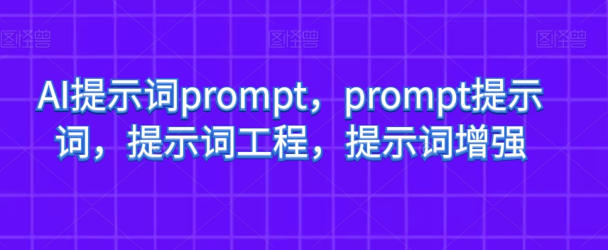AI提示词prompt，prompt提示词，提示词工程，提示词增强-创业资源库