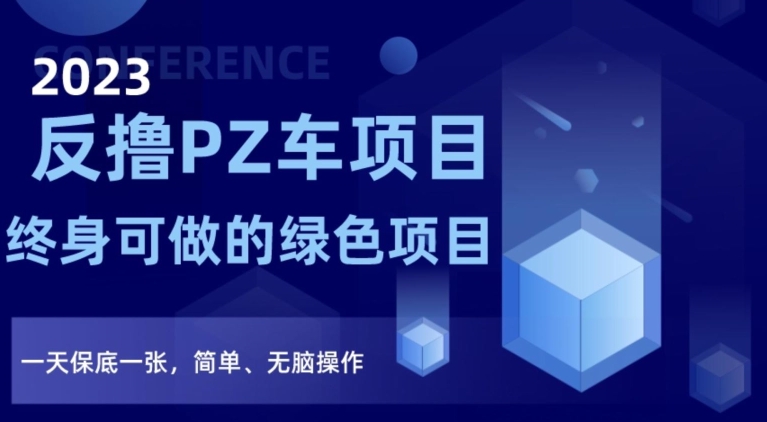 2023反撸PZ车项目，终身可做的绿色项目，一天保底一张，简单、无脑操作【仅揭秘】-创业资源库