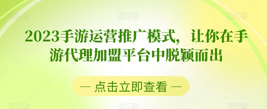 2023手游运营推广模式，让你在手游代理加盟平台中脱颖而出-创业资源库