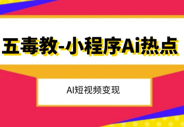 五毒教抖音小程序Ai热点，Al短视频变现-创业资源库