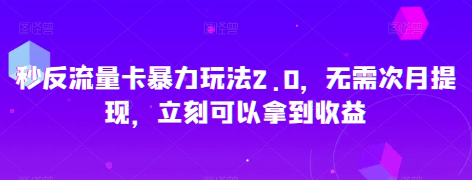 秒反流量卡暴力玩法2.0，无需次月提现，立刻可以拿到收益【揭秘】-创业资源库
