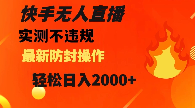 快手无人直播，不违规搭配最新的防封操作，轻松日入2000+【揭秘】-创业资源库