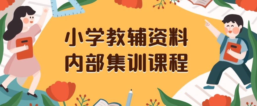 小学教辅资料，内部集训保姆级教程，私域一单收益29-129（教程+资料）-创业资源库