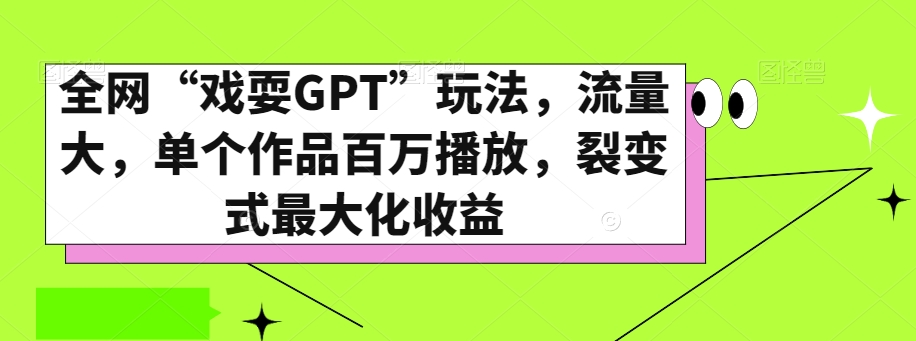 全网“戏耍GPT”玩法，流量大，单个作品百万播放，裂变式最大化收益【揭秘】-创业资源库