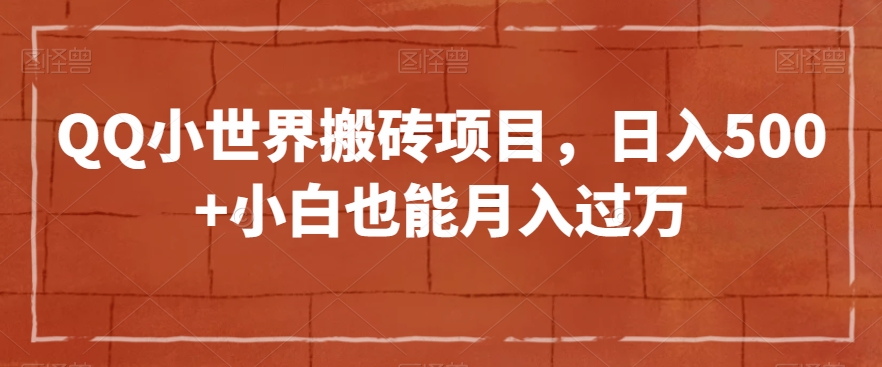 QQ小世界搬砖项目，日入500+小白也能月入过万【揭秘】-创业资源库