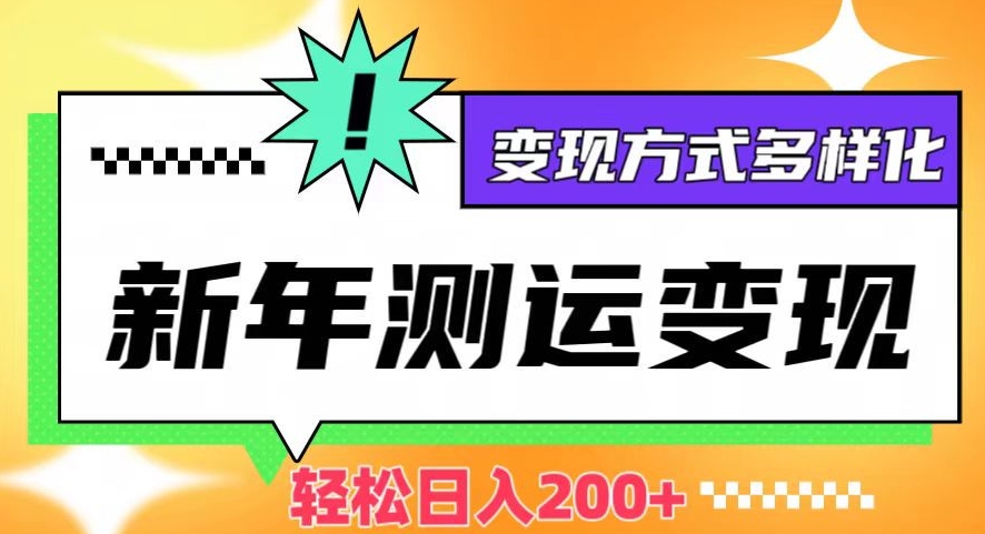 新年运势测试变现，日入200+，几分钟一条作品，变现方式多样化【揭秘】-创业资源库