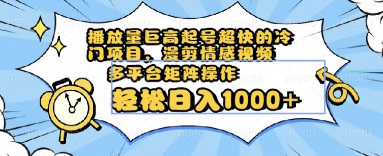 播放量巨高起号超快的冷门项目，漫剪情感视频，可多平台矩阵操作，轻松日入1000+【揭秘】-创业资源库