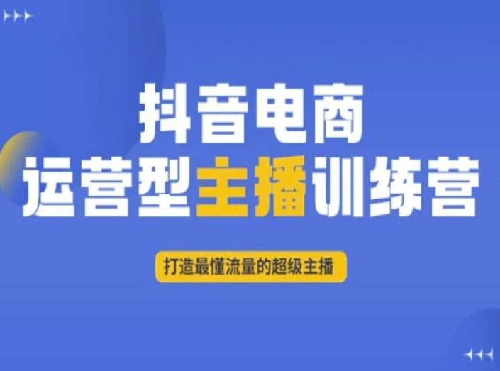 抖音电商运营型主播训练营，打造最懂流量的超级主播-创业资源库