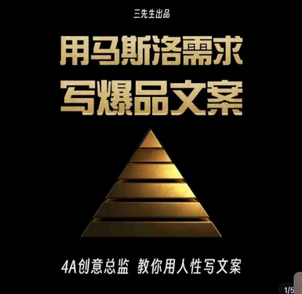 三先生·用马斯洛需求写爆品文案，4A创意总监教你用人性写文案-创业资源库