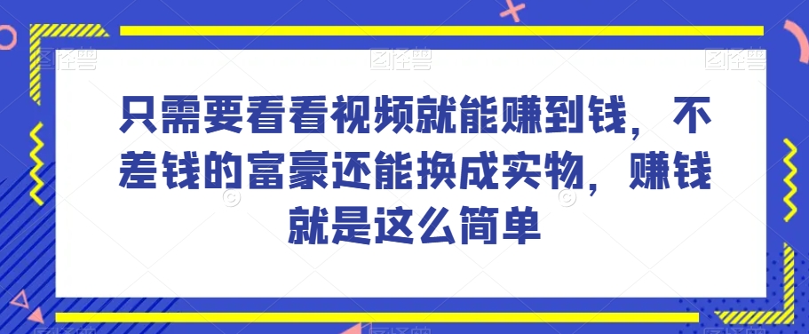 谁做过这么简单的项目？只需要看看视频就能赚到钱，不差钱的富豪还能换成实物，赚钱就是这么简单！【揭秘】-创业资源库