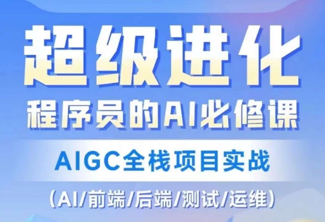 程序员的AI必修课，AIGC全栈项目实战（AI/前端/后端/测试/运维)-创业资源库